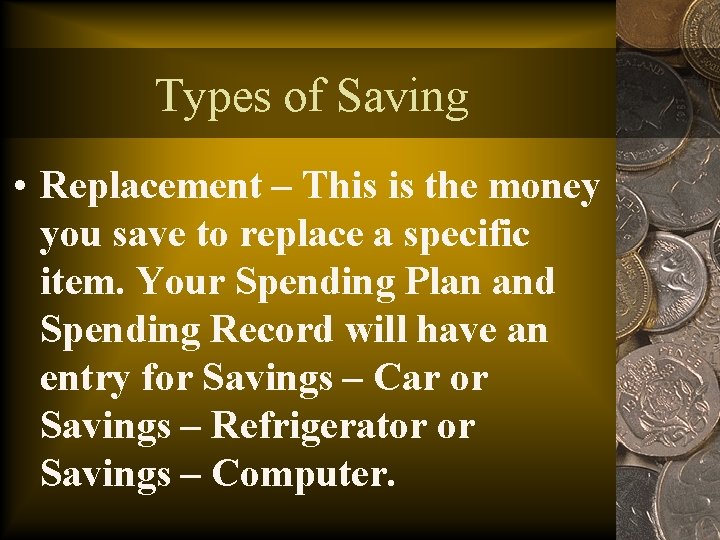 Types of Saving • Replacement – This is the money you save to replace