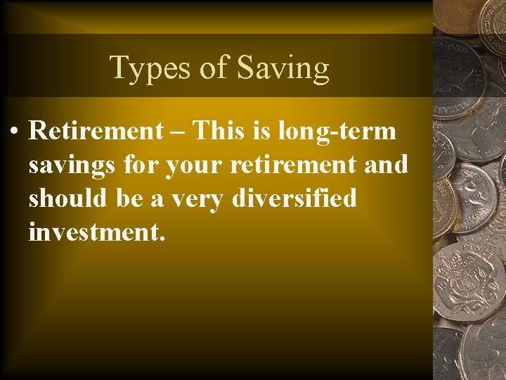 Types of Saving • Retirement – This is long-term savings for your retirement and