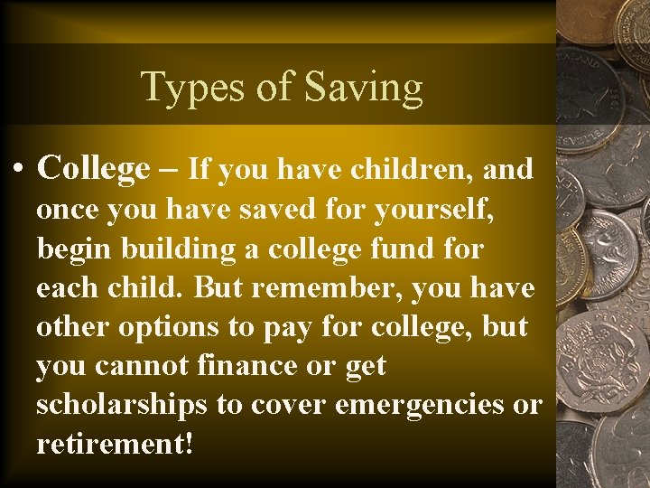 Types of Saving • College – If you have children, and once you have