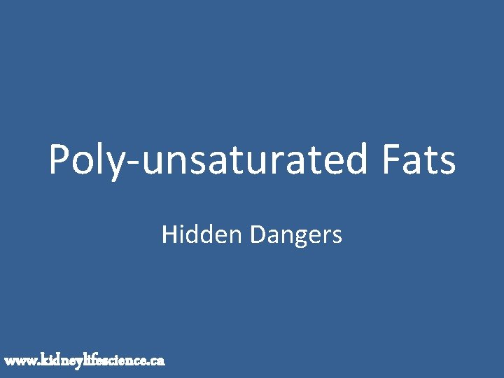 Poly-unsaturated Fats Hidden Dangers www. kidneylifescience. ca 