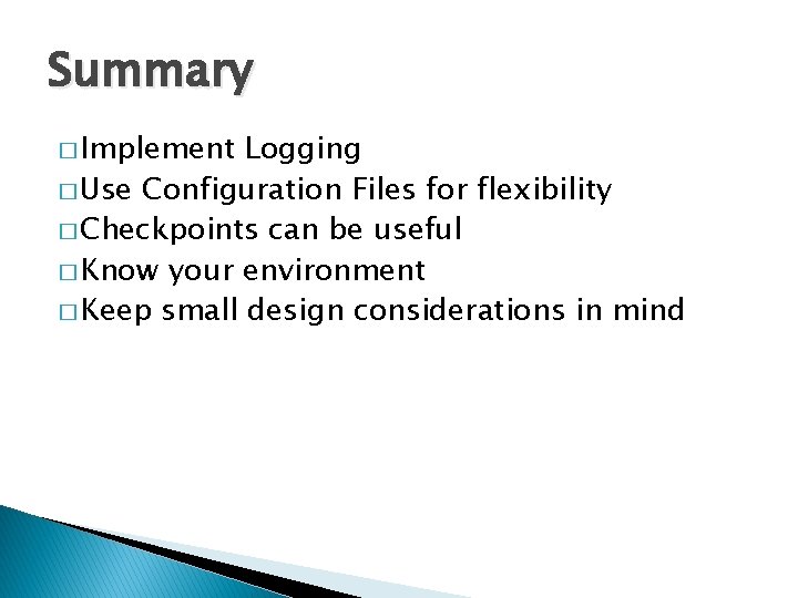 Summary � Implement Logging � Use Configuration Files for flexibility � Checkpoints can be