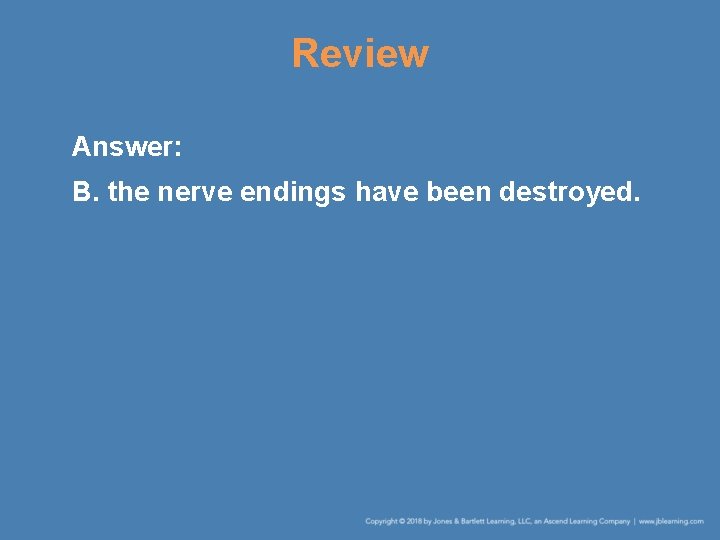 Review Answer: B. the nerve endings have been destroyed. 