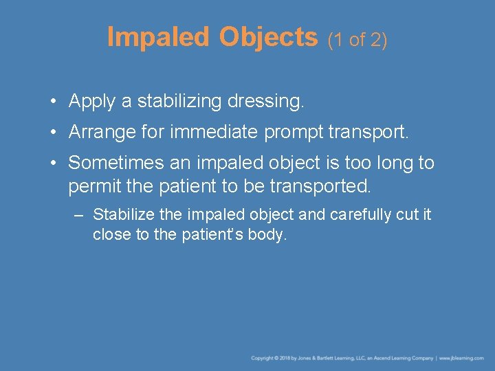 Impaled Objects (1 of 2) • Apply a stabilizing dressing. • Arrange for immediate