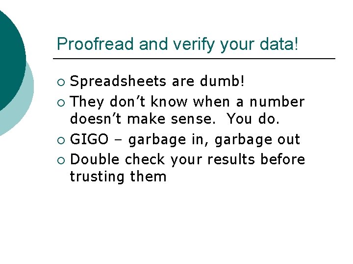 Proofread and verify your data! Spreadsheets are dumb! ¡ They don’t know when a