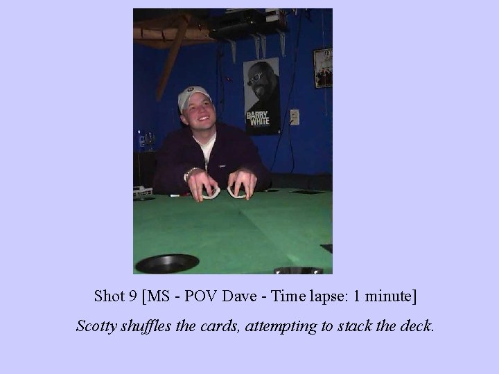 Shot 9 [MS - POV Dave - Time lapse: 1 minute] Scotty shuffles the