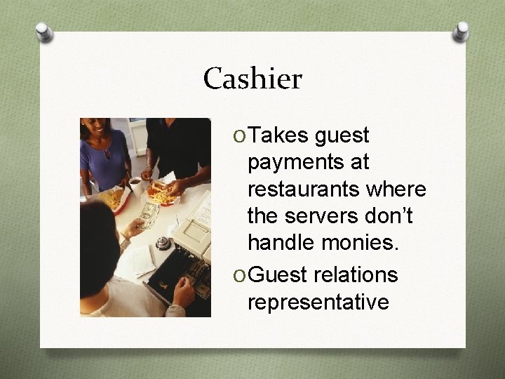 Cashier O Takes guest payments at restaurants where the servers don’t handle monies. O