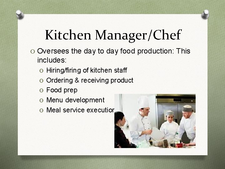 Kitchen Manager/Chef O Oversees the day to day food production: This includes: O Hiring/firing