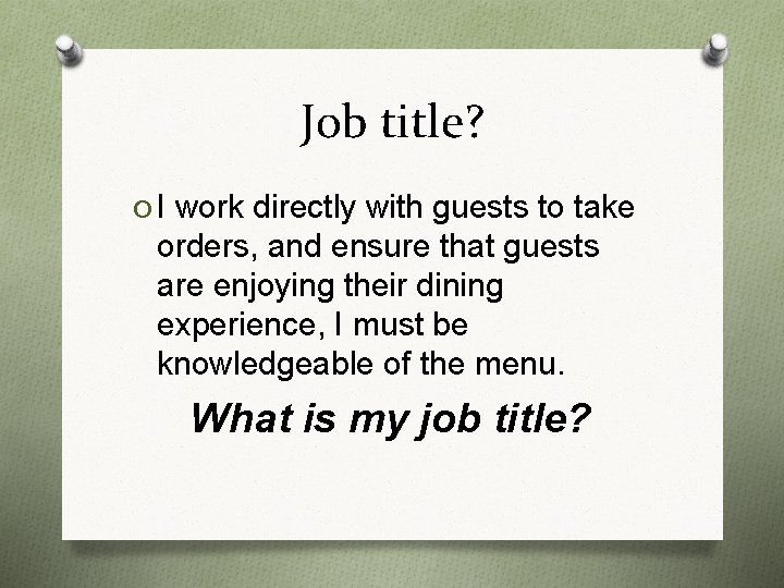 Job title? O I work directly with guests to take orders, and ensure that