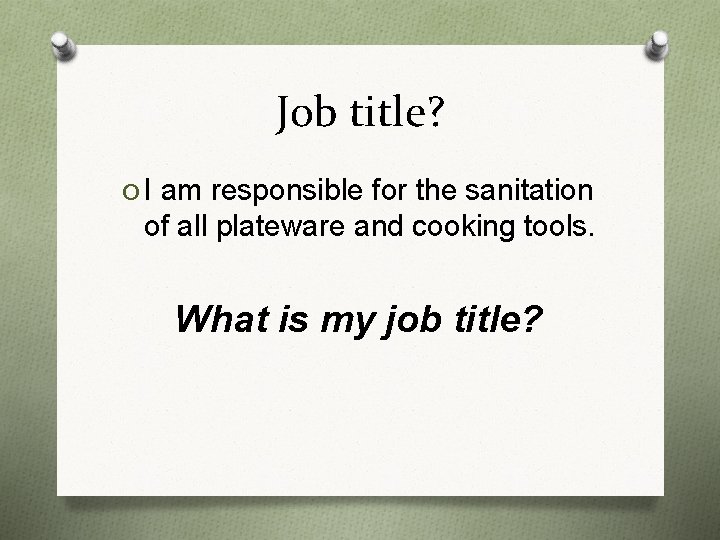 Job title? O I am responsible for the sanitation of all plateware and cooking