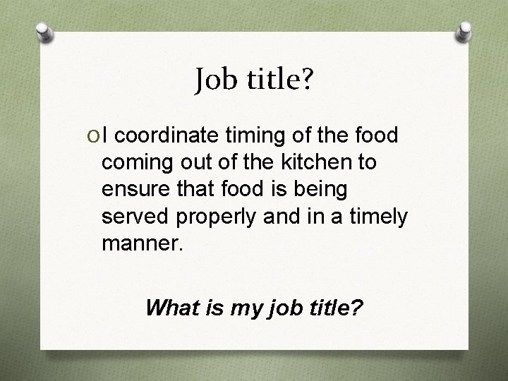 Job title? O I coordinate timing of the food coming out of the kitchen