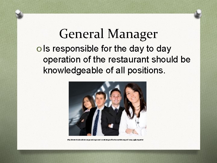 General Manager O Is responsible for the day to day operation of the restaurant