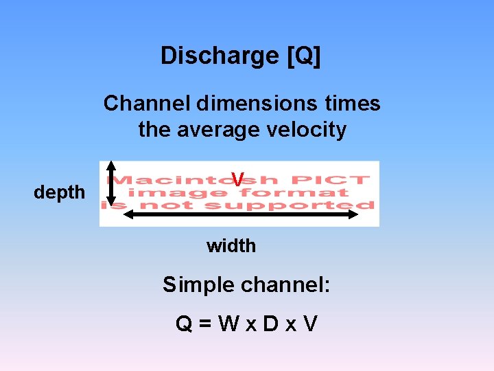 Discharge [Q] Channel dimensions times the average velocity depth V width Simple channel: Q=Wx.