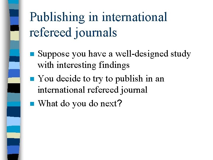 Publishing in international refereed journals n n n Suppose you have a well-designed study