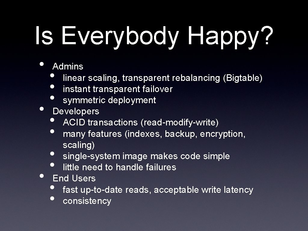 Is Everybody Happy? • Admins linear scaling, transparent rebalancing (Bigtable) instant transparent failover symmetric