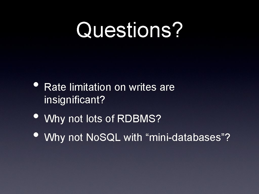 Questions? • Rate limitation on writes are insignificant? • Why not lots of RDBMS?