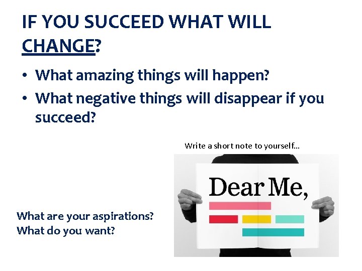 IF YOU SUCCEED WHAT WILL CHANGE? • What amazing things will happen? • What