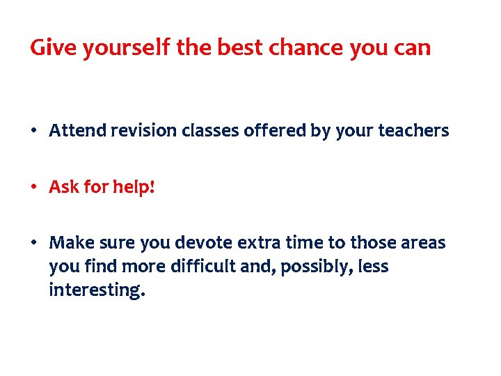 Give yourself the best chance you can • Attend revision classes offered by your