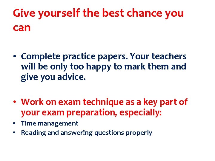 Give yourself the best chance you can • Complete practice papers. Your teachers will