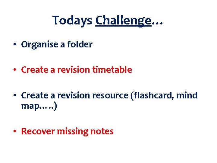 Todays Challenge… • Organise a folder • Create a revision timetable • Create a