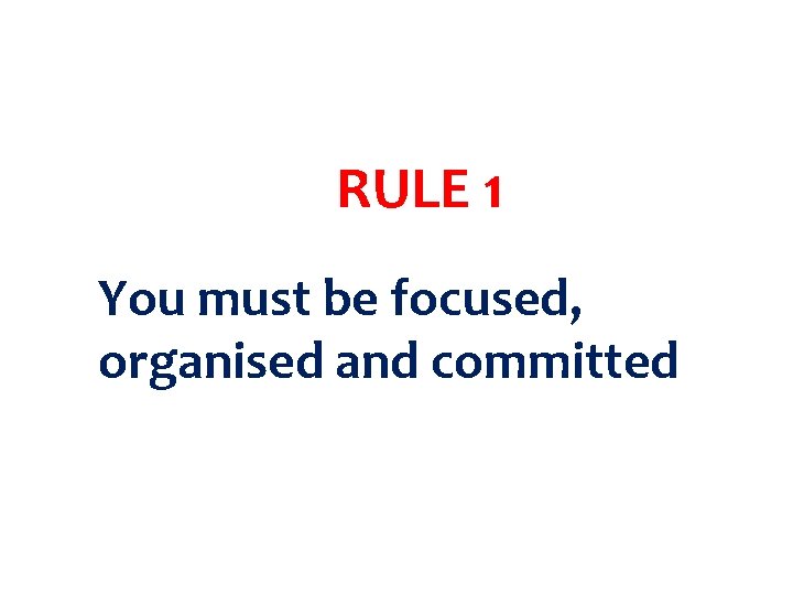 RULE 1 You must be focused, organised and committed 