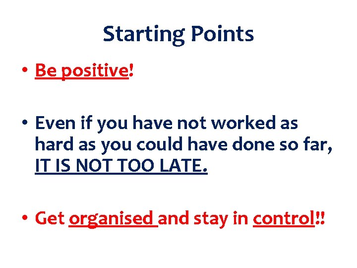 Starting Points • Be positive! • Even if you have not worked as hard