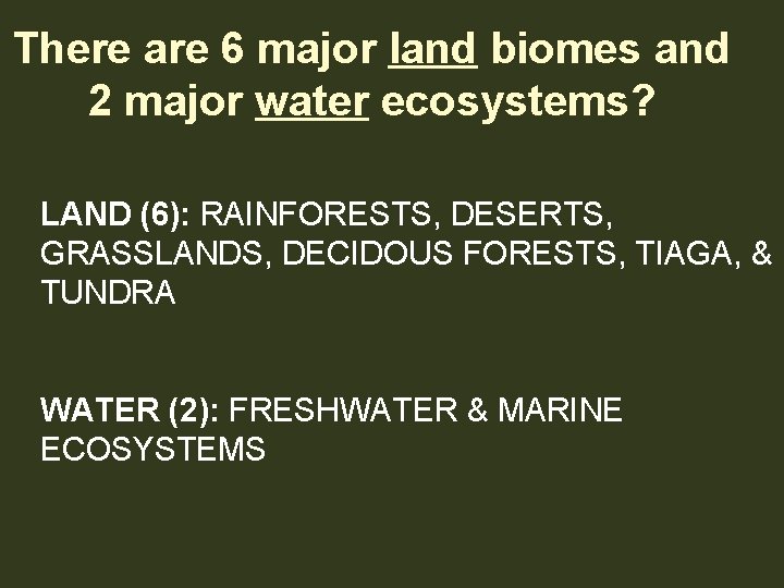 There are 6 major land biomes and 2 major water ecosystems? LAND (6): RAINFORESTS,