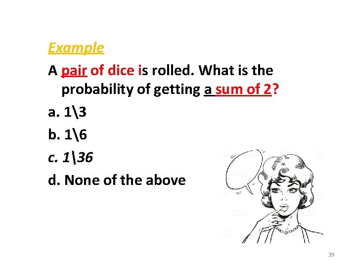 Example A pair of dice is rolled. What is the probability of getting a