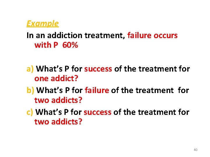 Example In an addiction treatment, failure occurs with P 60% a) What’s P for
