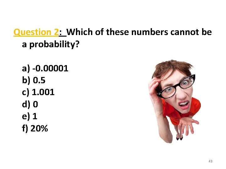 Question 2: Which of these numbers cannot be a probability? a) -0. 00001 b)