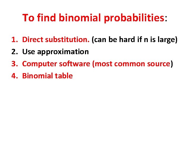 To find binomial probabilities: 1. 2. 3. 4. Direct substitution. (can be hard if