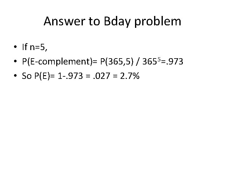 Answer to Bday problem • If n=5, • P(E-complement)= P(365, 5) / 3655=. 973