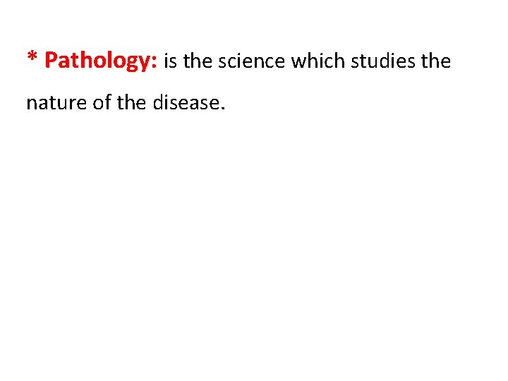 * Pathology: is the science which studies the nature of the disease. 