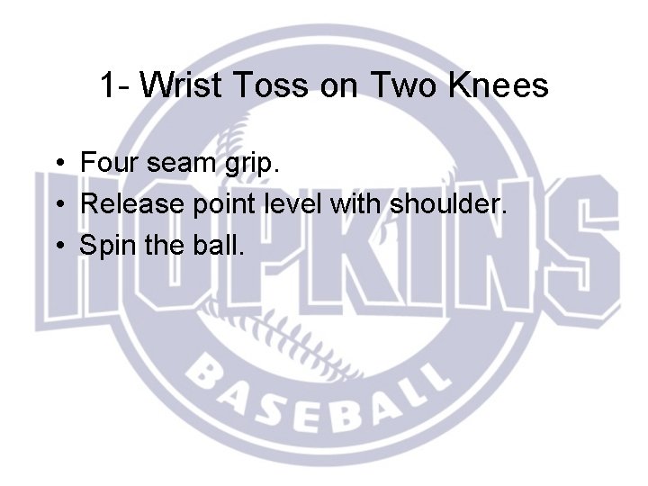 1 - Wrist Toss on Two Knees • Four seam grip. • Release point