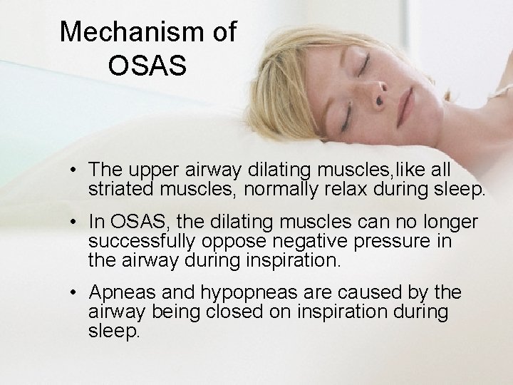 Mechanism of OSAS • The upper airway dilating muscles, like all striated muscles, normally