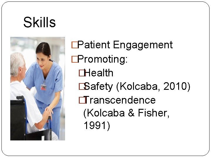Skills �Patient Engagement �Promoting: �Health �Safety (Kolcaba, 2010) �Transcendence (Kolcaba & Fisher, 1991) 