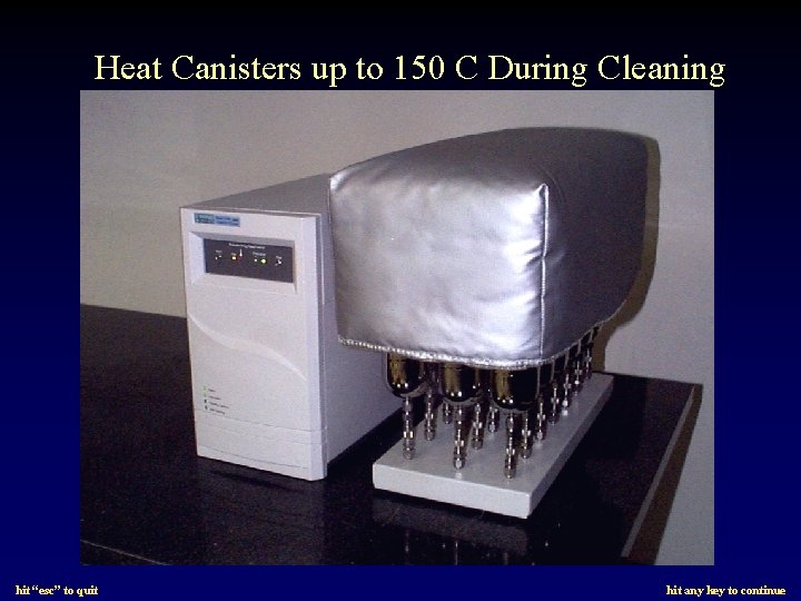 Heat Canisters up to 150 C During Cleaning hit “esc” to quit hit any