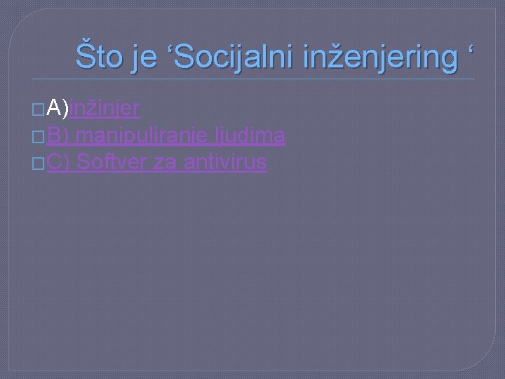 Što je ‘Socijalni inženjering ‘ �A)inžinjer �B) manipuliranje ljudima �C) Softver za antivirus 