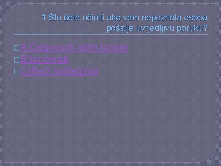 1. Što ćete učiniti ako vam nepoznata osoba pošalje uvrjedljivu poruku? �A)Odgovoriti istim tonom