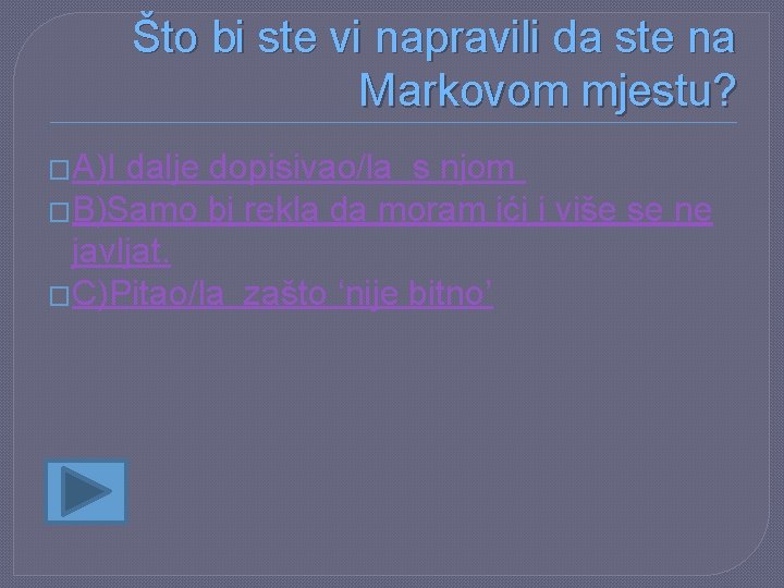 Što bi ste vi napravili da ste na Markovom mjestu? �A)I dalje dopisivao/la s