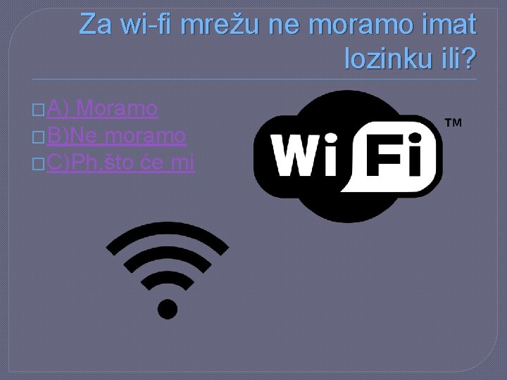 Za wi-fi mrežu ne moramo imat lozinku ili? �A) Moramo �B)Ne moramo �C)Ph, što