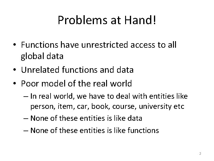 Problems at Hand! • Functions have unrestricted access to all global data • Unrelated