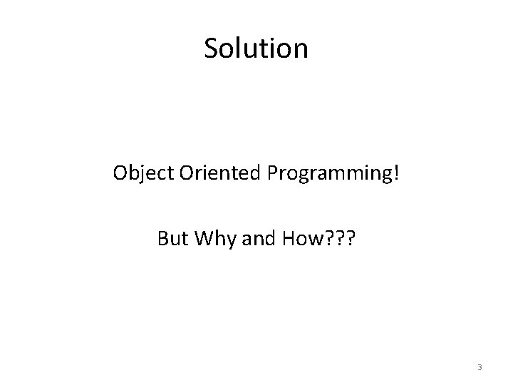 Solution Object Oriented Programming! But Why and How? ? ? 3 