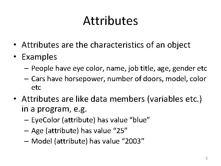 Attributes • Attributes are the characteristics of an object • Examples – People have