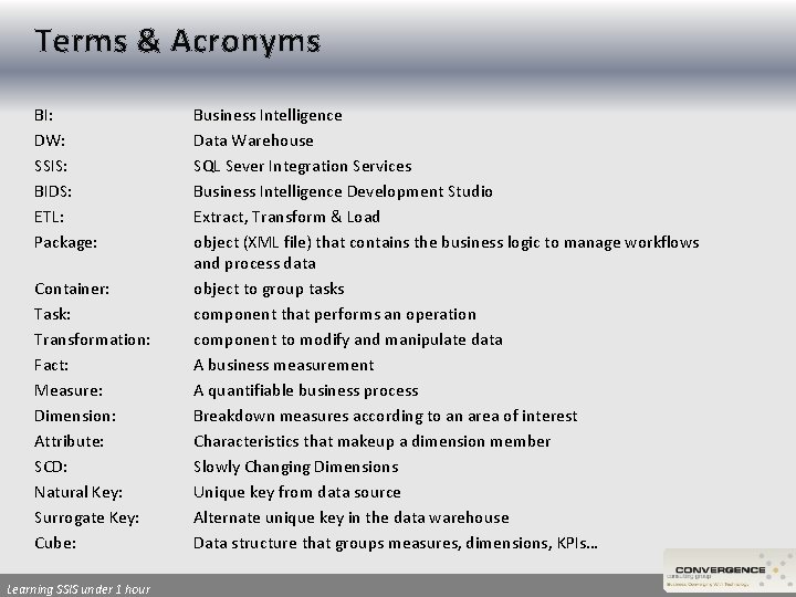 Terms & Acronyms BI: DW: SSIS: BIDS: ETL: Package: Container: Task: Transformation: Fact: Measure: