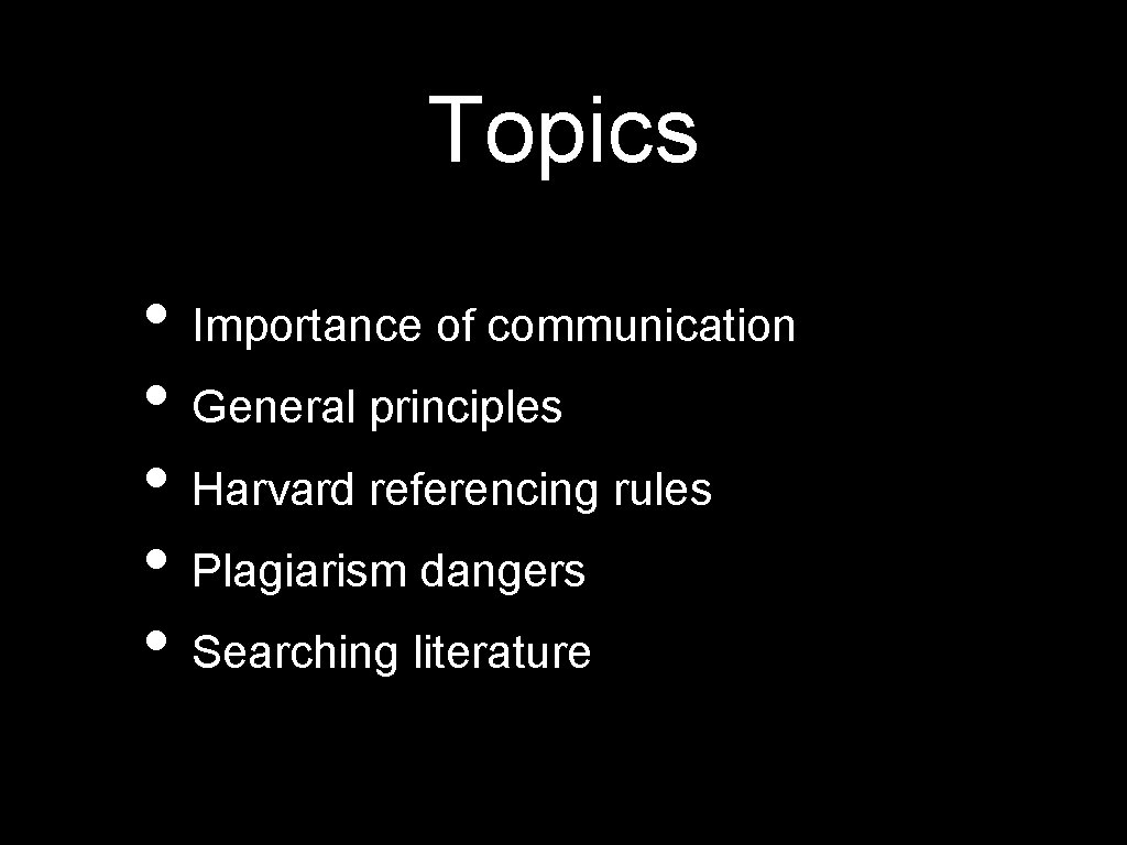 Topics • Importance of communication • General principles • Harvard referencing rules • Plagiarism