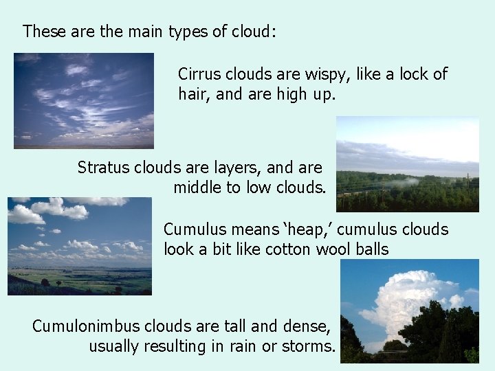 These are the main types of cloud: Cirrus clouds are wispy, like a lock