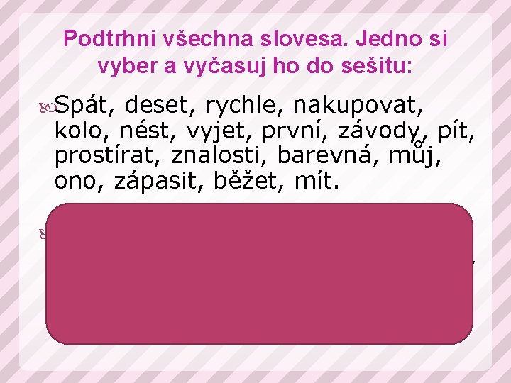 Podtrhni všechna slovesa. Jedno si vyber a vyčasuj ho do sešitu: Spát, deset, rychle,