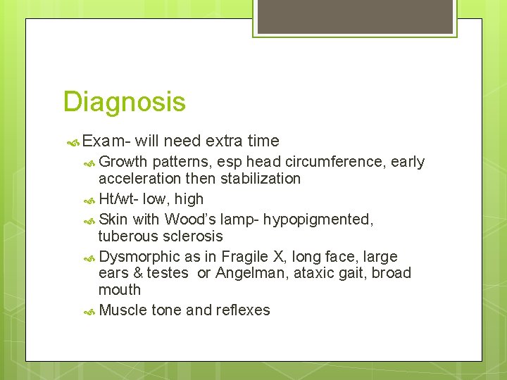 Diagnosis Exam- will need extra time Growth patterns, esp head circumference, early acceleration then