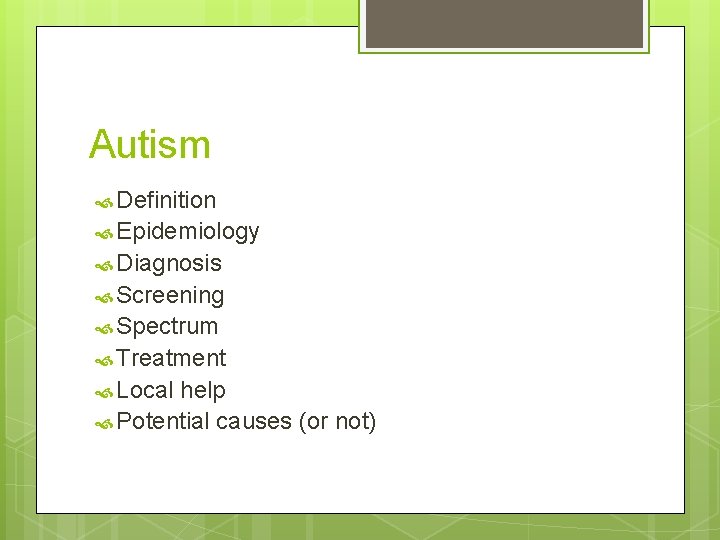 Autism Definition Epidemiology Diagnosis Screening Spectrum Treatment Local help Potential causes (or not) 