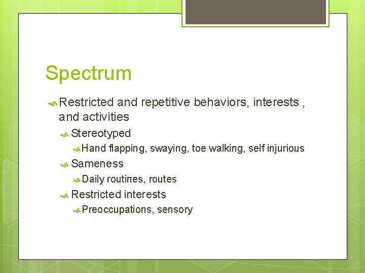 Spectrum Restricted and repetitive behaviors, interests , and activities Stereotyped Hand flapping, swaying, toe